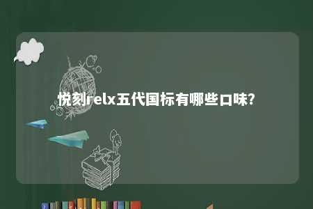 悦刻relx五代国标有哪些口味�？ 